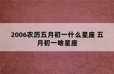 2006农历五月初一什么星座 五月初一啥星座